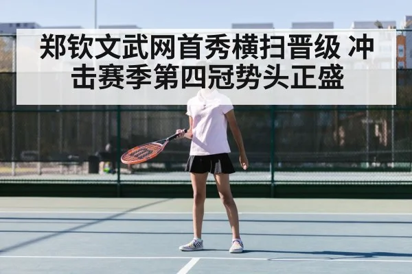 郑钦文武网首秀横扫晋级 冲击赛季第四冠势头正盛