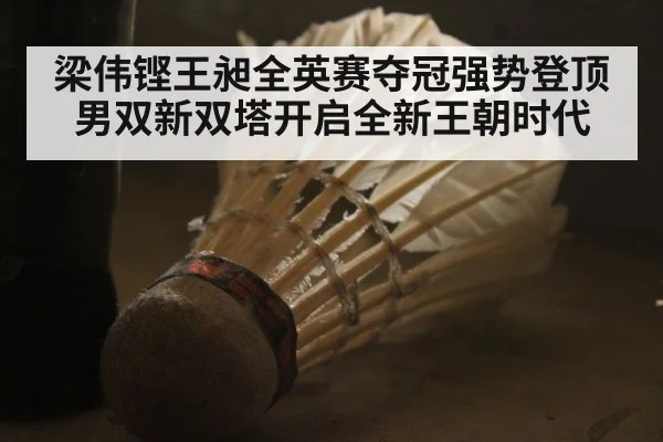 梁伟铿王昶全英赛夺冠强势登顶 男双新双塔开启全新王朝时代